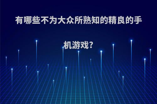 有哪些不为大众所熟知的精良的手机游戏?