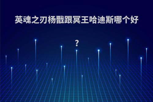 英魂之刃杨戬跟冥王哈迪斯哪个好?