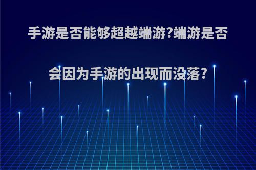 手游是否能够超越端游?端游是否会因为手游的出现而没落?