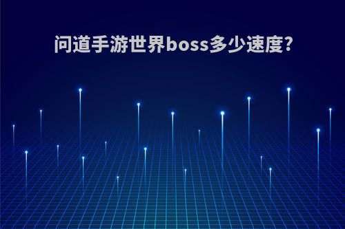 问道手游世界boss多少速度?