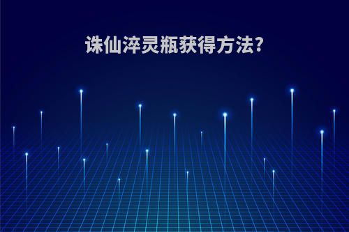诛仙淬灵瓶获得方法?