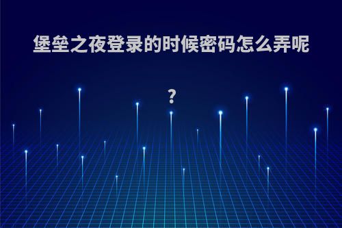 堡垒之夜登录的时候密码怎么弄呢?