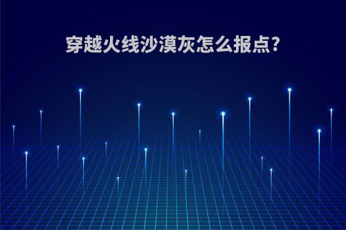 穿越火线沙漠灰怎么报点?