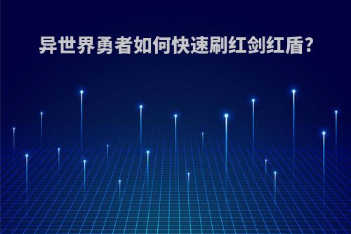 异世界勇者如何快速刷红剑红盾?