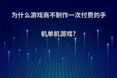 为什么游戏商不制作一次付费的手机单机游戏?