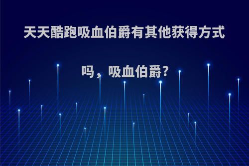 天天酷跑吸血伯爵有其他获得方式吗，吸血伯爵?