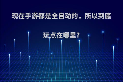 现在手游都是全自动的，所以到底玩点在哪里?