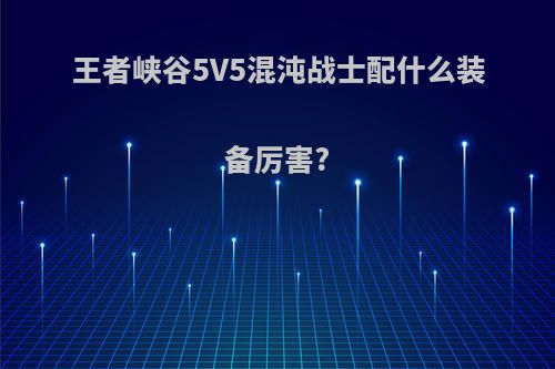 王者峡谷5V5混沌战士配什么装备厉害?