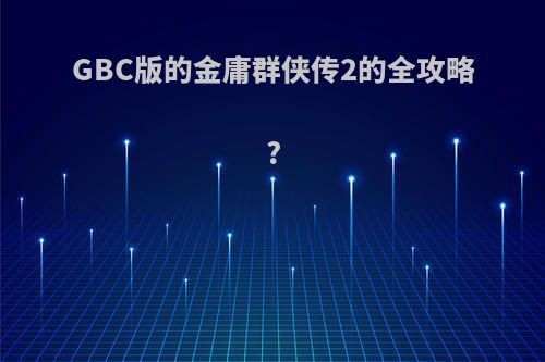 GBC版的金庸群侠传2的全攻略?