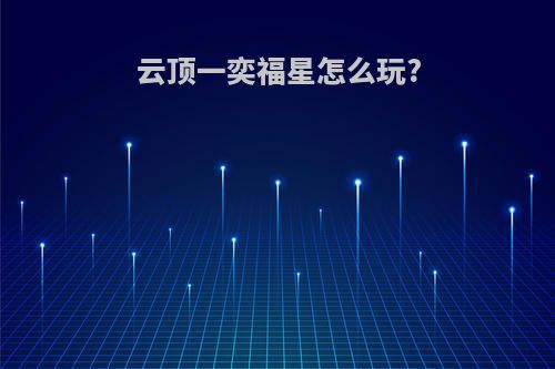 云顶一奕福星怎么玩?