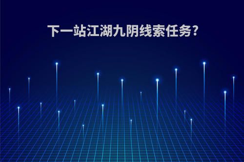 下一站江湖九阴线索任务?