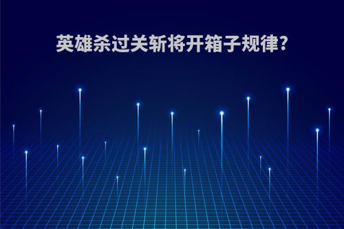 英雄杀过关斩将开箱子规律?