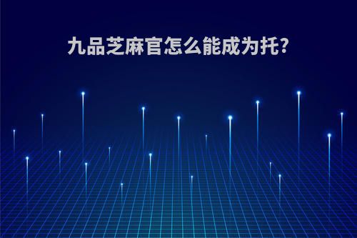 九品芝麻官怎么能成为托?