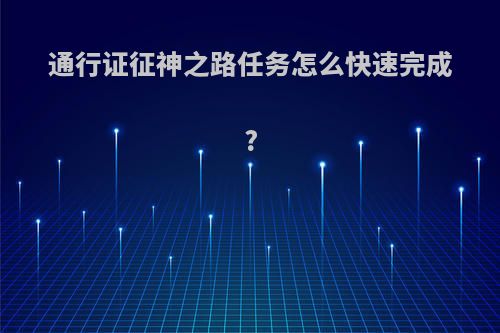 通行证征神之路任务怎么快速完成?