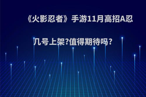 《火影忍者》手游11月高招A忍几号上架?值得期待吗?