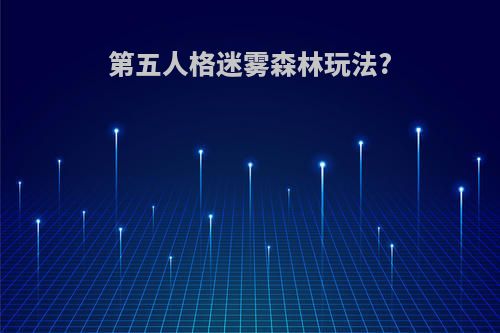 第五人格迷雾森林玩法?