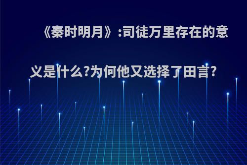 《秦时明月》:司徒万里存在的意义是什么?为何他又选择了田言?