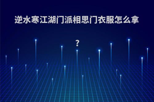 逆水寒江湖门派相思门衣服怎么拿?