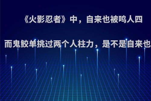 《火影忍者》中，自来也被鸣人四尾外衣打伤，而鬼鲛单挑过两个人柱力，是不是自来也打不过鬼鲛?