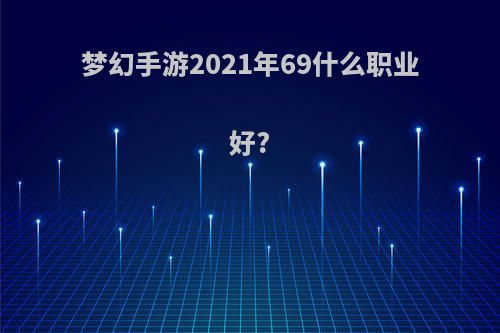 梦幻手游2021年69什么职业好?