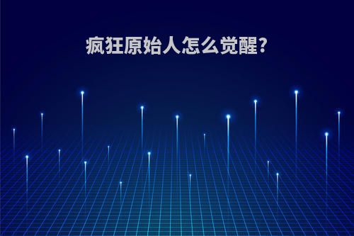疯狂原始人怎么觉醒?
