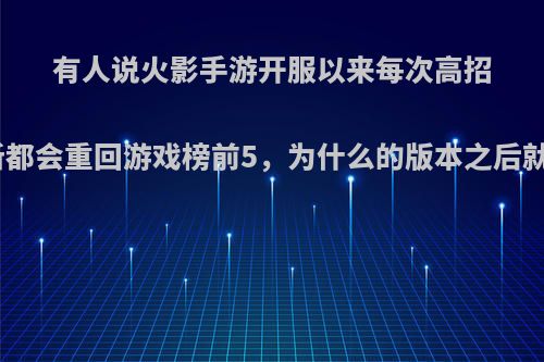 有人说火影手游开服以来每次高招的更新都会重回游戏榜前5，为什么的版本之后就gg了?