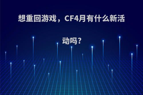 想重回游戏，CF4月有什么新活动吗?