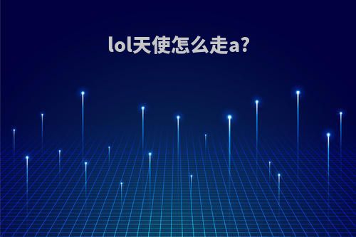 lol天使怎么走a?