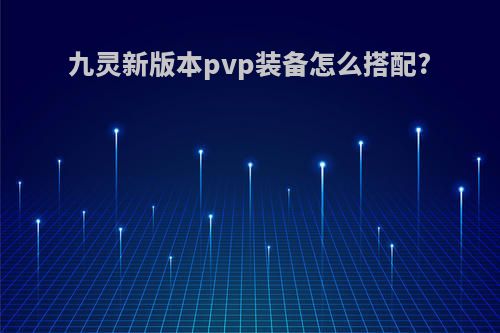 九灵新版本pvp装备怎么搭配?