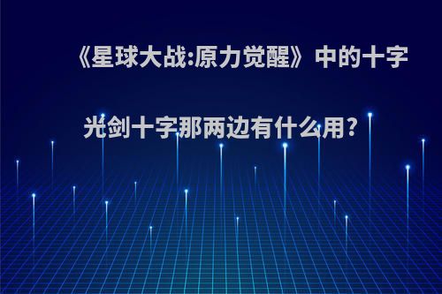 《星球大战:原力觉醒》中的十字光剑十字那两边有什么用?