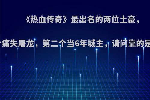 《热血传奇》最出名的两位土豪，第一个痛失屠龙，第二个当6年城主，请问靠的是什么?