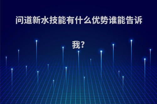 问道新水技能有什么优势谁能告诉我?