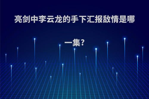 亮剑中李云龙的手下汇报敌情是哪一集?