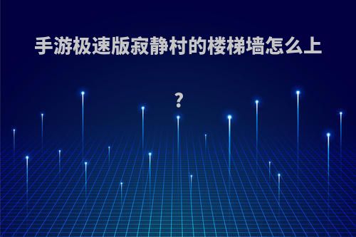 手游极速版寂静村的楼梯墙怎么上?