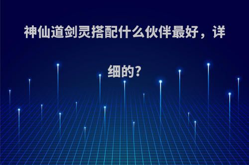 神仙道剑灵搭配什么伙伴最好，详细的?