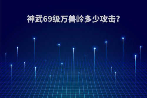 神武69级万兽岭多少攻击?