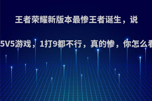 王者荣耀新版本最惨王者诞生，说好5V5游戏，1打9都不行，真的惨，你怎么看?