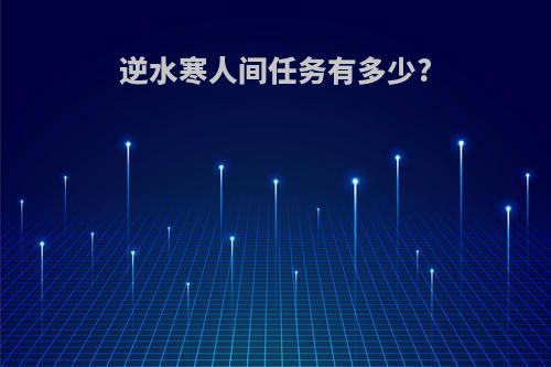 逆水寒人间任务有多少?