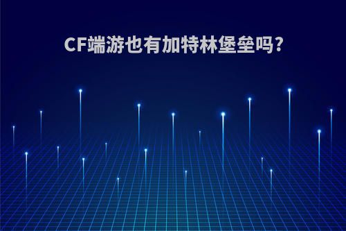 CF端游也有加特林堡垒吗?