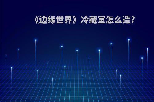 《边缘世界》冷藏室怎么造?