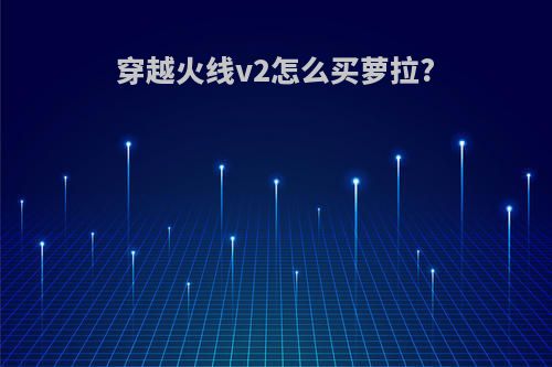 穿越火线v2怎么买萝拉?