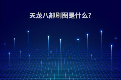 天龙八部刷图是什么?