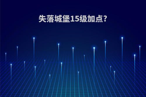 失落城堡15级加点?
