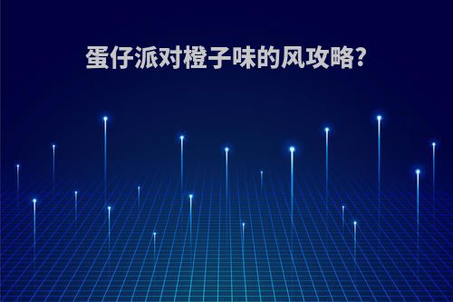 蛋仔派对橙子味的风攻略?