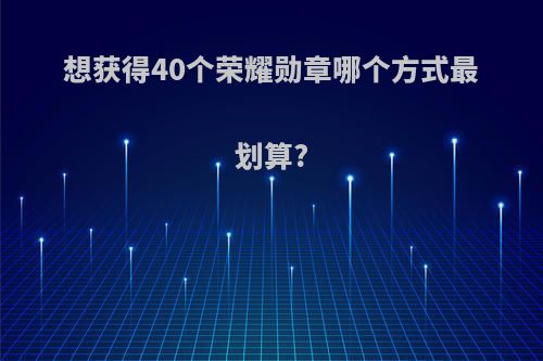 想获得40个荣耀勋章哪个方式最划算?