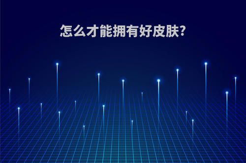 怎么才能拥有好皮肤?