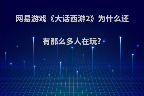 网易游戏《大话西游2》为什么还有那么多人在玩?