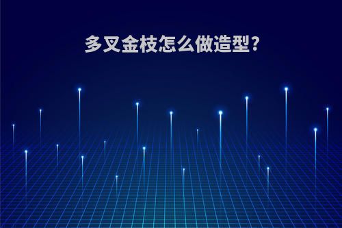 多叉金枝怎么做造型?