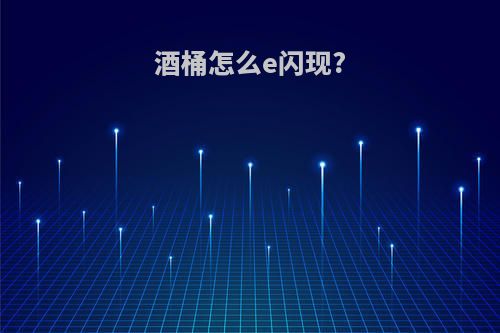 酒桶怎么e闪现?