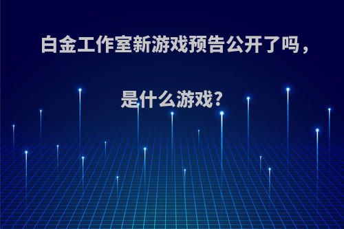 白金工作室新游戏预告公开了吗，是什么游戏?